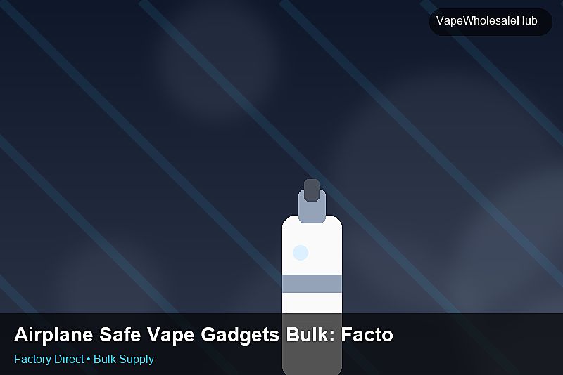 Airplane Safe Vape Gadgets Bulk — Airplane Safe Vape Gadgets Bulk: Factory Direct Quote | 2026 Edition photo 1
