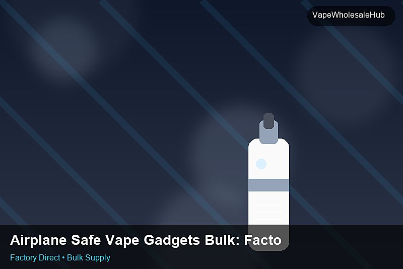 Airplane Safe Vape Gadgets Bulk — Airplane Safe Vape Gadgets Bulk: Factory Direct Quote | 2026 Edition photo 2