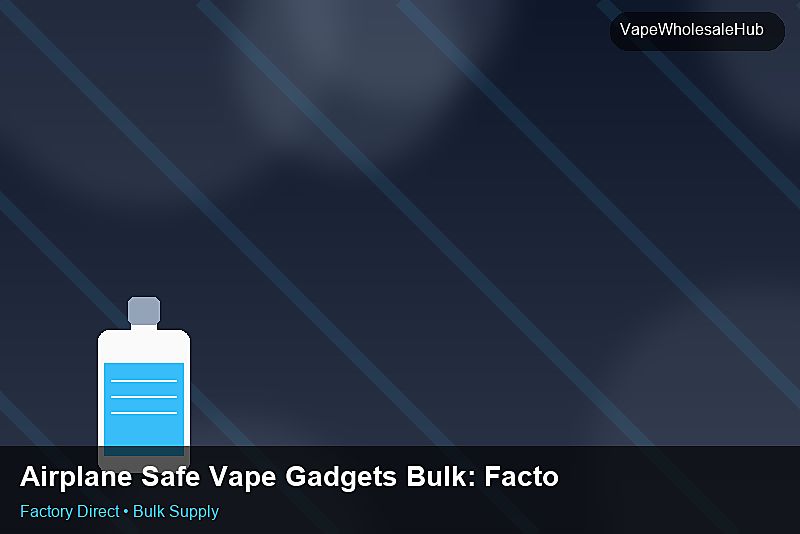 Airplane Safe Vape Gadgets Bulk — Airplane Safe Vape Gadgets Bulk: Factory Audit Report | 2026 Edition photo 1