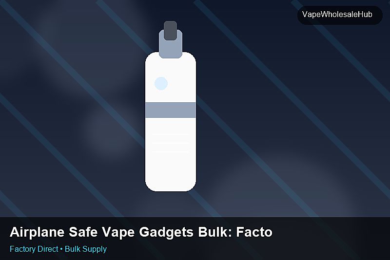 Airplane Safe Vape Gadgets Bulk — Airplane Safe Vape Gadgets Bulk: Factory Audit Report | 2026 Edition photo 2